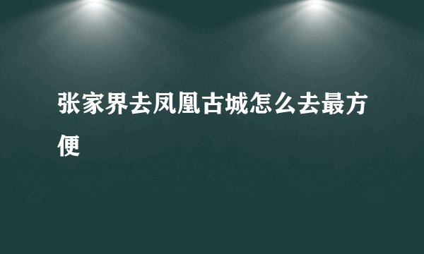 张家界去凤凰古城怎么去最方便