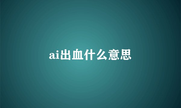 ai出血什么意思