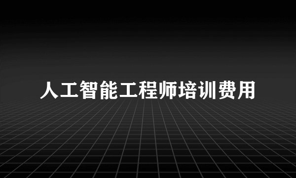 人工智能工程师培训费用