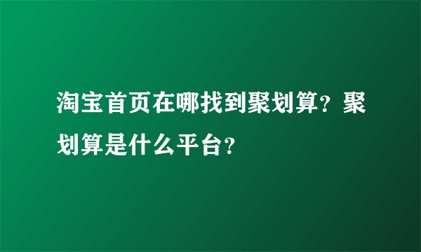 淘宝首页在哪找到聚划算？聚划算是什么平台？