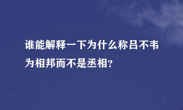 谁能解释一下为什么称吕不韦为相邦而不是丞相？