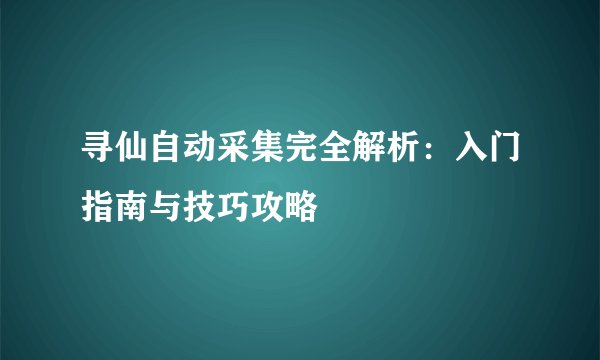 寻仙自动采集完全解析：入门指南与技巧攻略