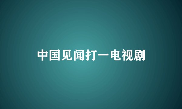 中国见闻打一电视剧