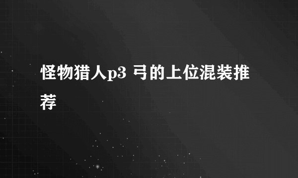 怪物猎人p3 弓的上位混装推荐