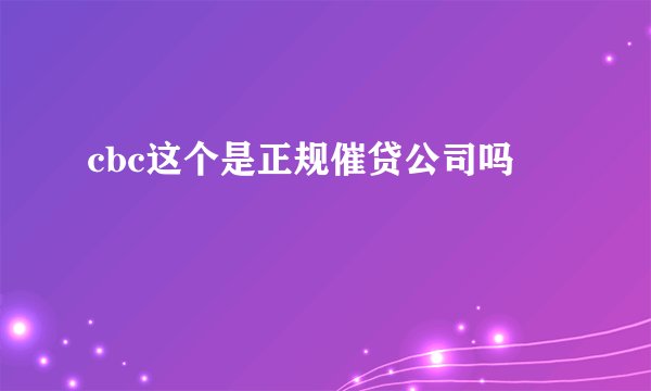 cbc这个是正规催贷公司吗