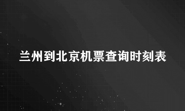 兰州到北京机票查询时刻表