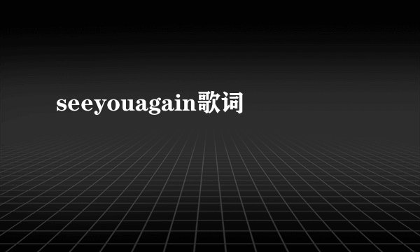 seeyouagain歌词