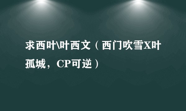 求西叶\叶西文（西门吹雪X叶孤城，CP可逆）