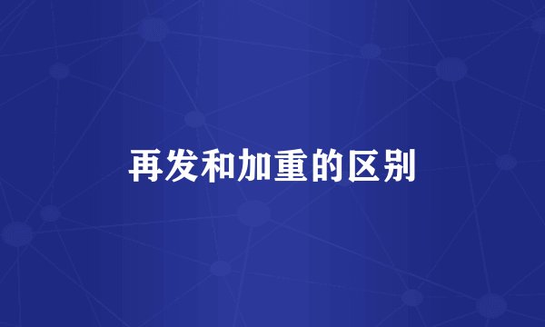 再发和加重的区别