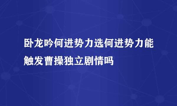 卧龙吟何进势力选何进势力能触发曹操独立剧情吗