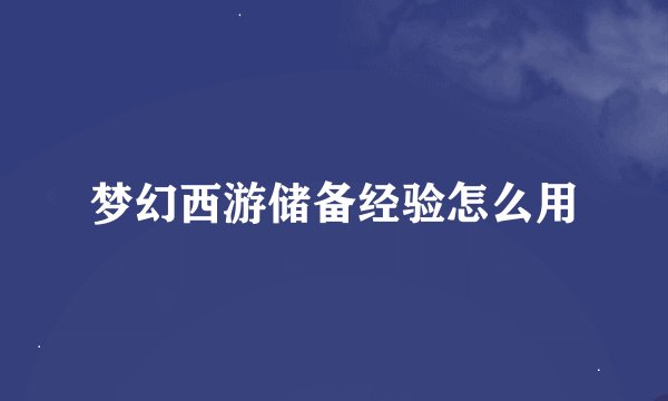 梦幻西游储备经验怎么用