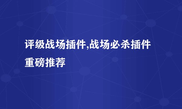 评级战场插件,战场必杀插件重磅推荐
