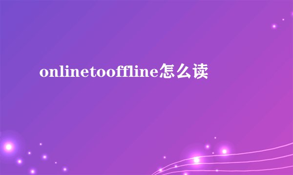 onlinetooffline怎么读