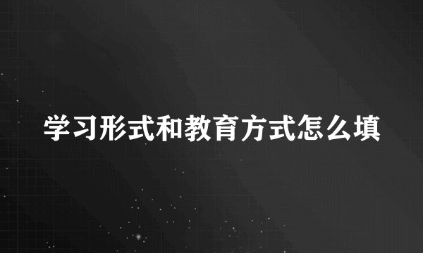 学习形式和教育方式怎么填