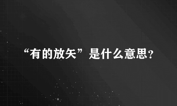 “有的放矢”是什么意思？