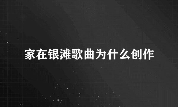 家在银滩歌曲为什么创作