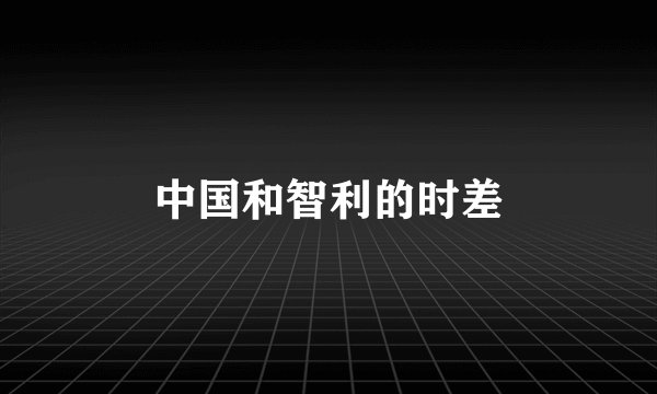 中国和智利的时差
