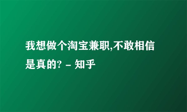 我想做个淘宝兼职,不敢相信是真的? - 知乎