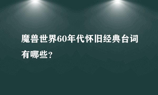 魔兽世界60年代怀旧经典台词有哪些？