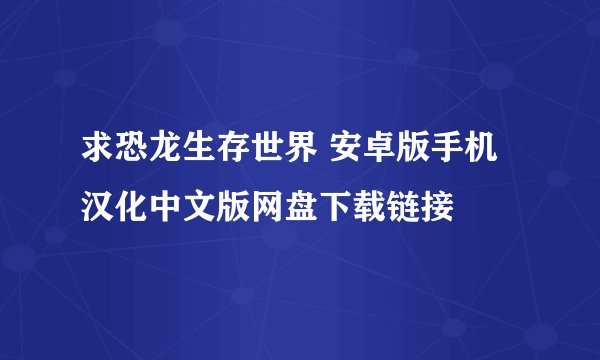 求恐龙生存世界 安卓版手机汉化中文版网盘下载链接