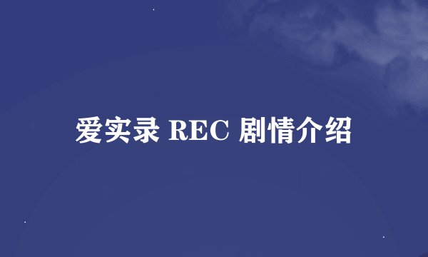 爱实录 REC 剧情介绍