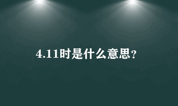 4.11时是什么意思？