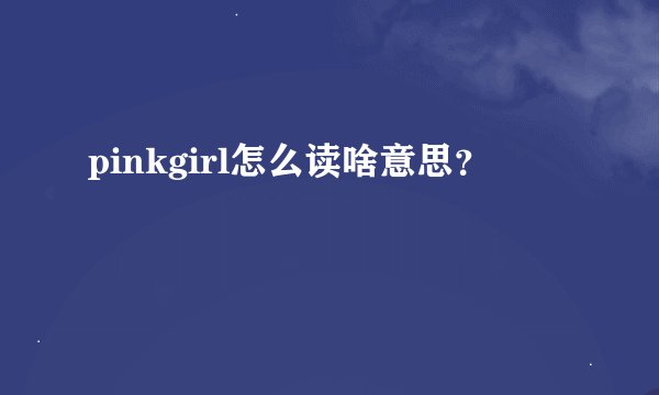 pinkgirl怎么读啥意思？