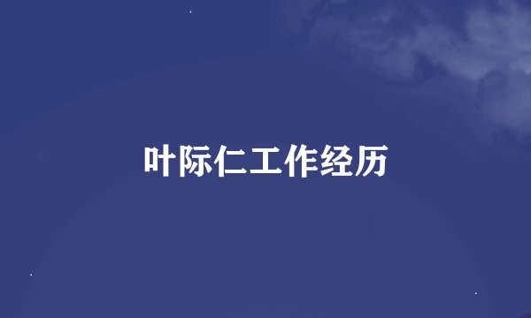叶际仁工作经历