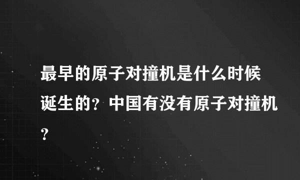 最早的原子对撞机是什么时候诞生的？中国有没有原子对撞机？