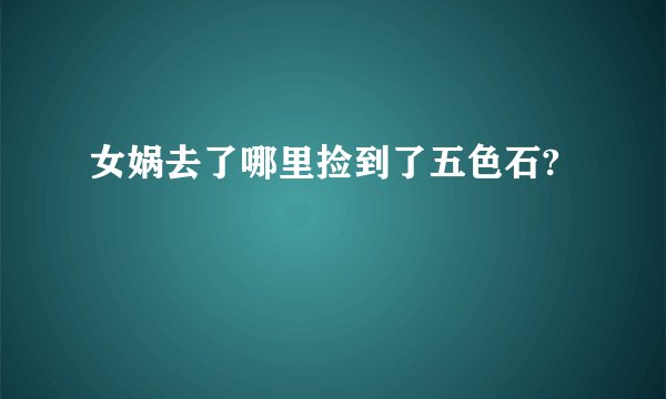 女娲去了哪里捡到了五色石?