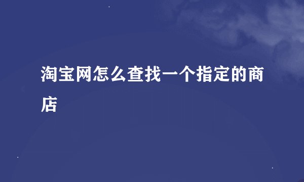 淘宝网怎么查找一个指定的商店