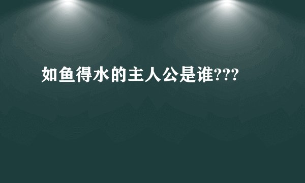 如鱼得水的主人公是谁???