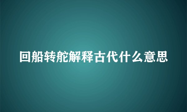 回船转舵解释古代什么意思