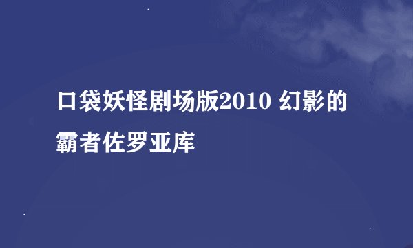 口袋妖怪剧场版2010 幻影的霸者佐罗亚库