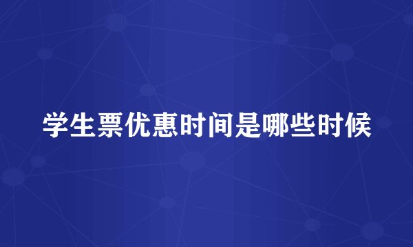 学生票优惠时间是哪些时候