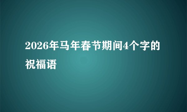 2026年马年春节期间4个字的祝福语