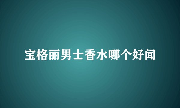 宝格丽男士香水哪个好闻