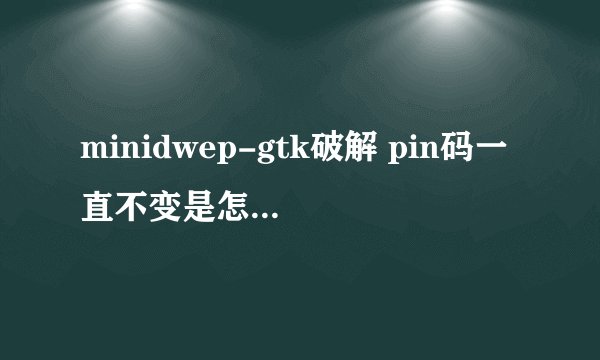 minidwep-gtk破解 pin码一直不变是怎么回事？