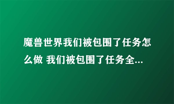 魔兽世界我们被包围了任务怎么做 我们被包围了任务全流程攻略