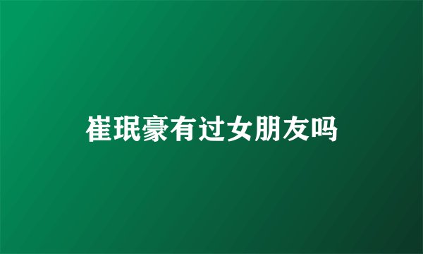 崔珉豪有过女朋友吗