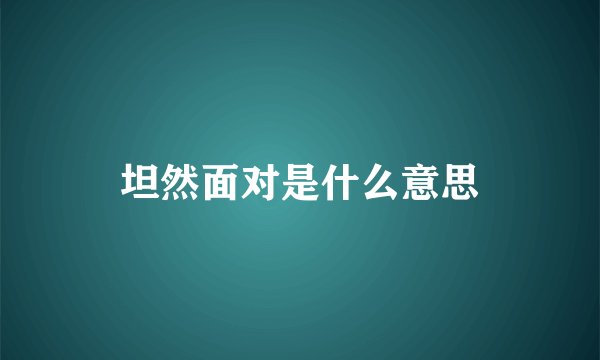 坦然面对是什么意思