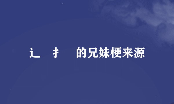 辶喿扌畐的兄妹梗来源