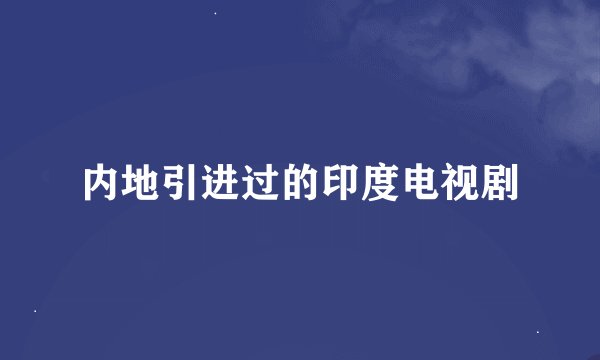 内地引进过的印度电视剧