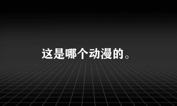 这是哪个动漫的。