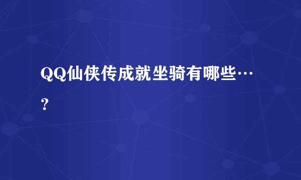 QQ仙侠传成就坐骑有哪些…？