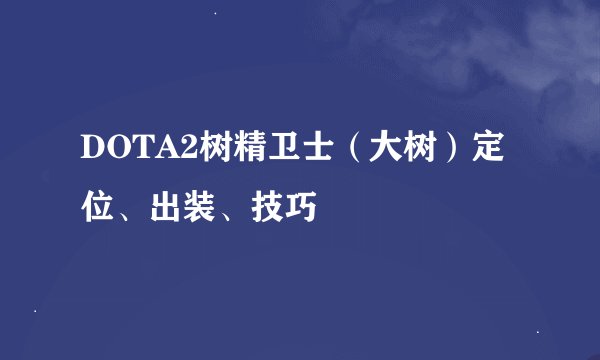 DOTA2树精卫士（大树）定位、出装、技巧