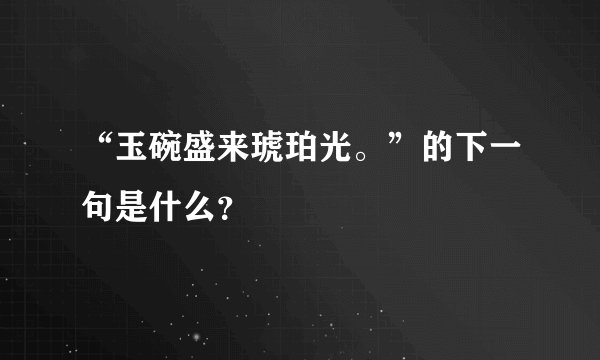 “玉碗盛来琥珀光。”的下一句是什么？