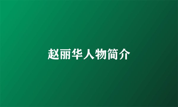 赵丽华人物简介