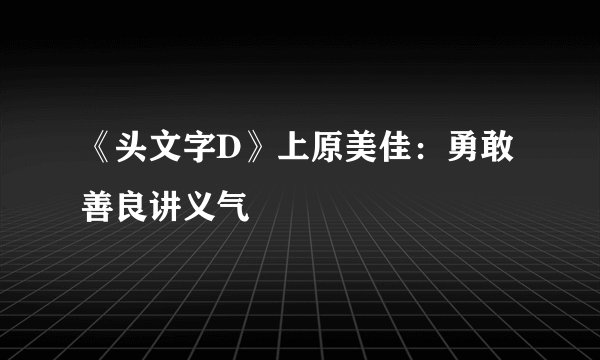 《头文字D》上原美佳：勇敢善良讲义气