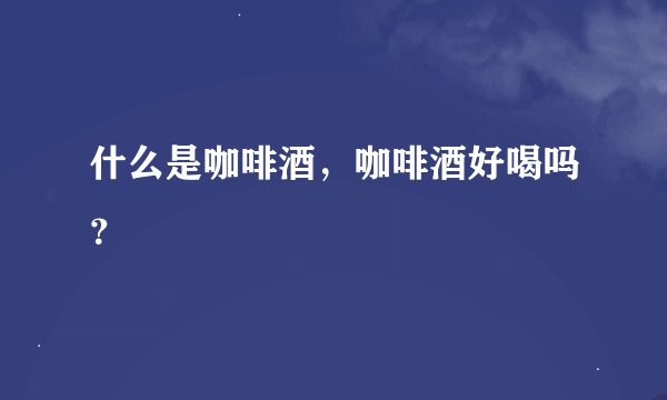什么是咖啡酒，咖啡酒好喝吗？